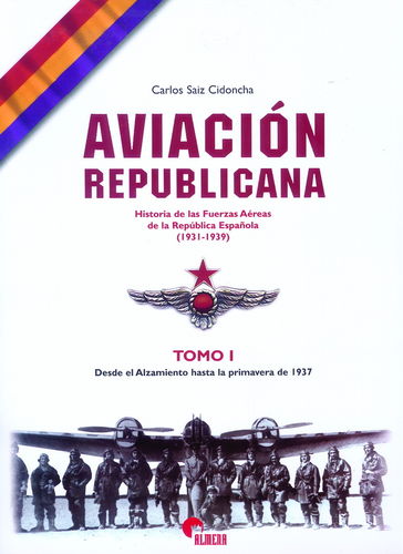 AVIACIÓN REPUBLICANA. HISTORIA DE LAS FUERZAS AÉREAS DE LA REPÚBLICA ESPAÑOLA. TOMO I.