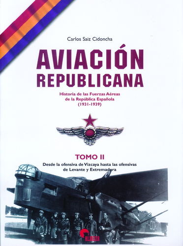 AVIACIÓN REPUBLICANA. HISTORIA DE LAS FUERZAS AÉREAS DE LA REPÚBLICA ESPAÑOLA. TOMO II.