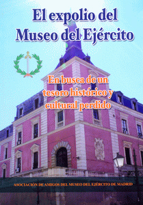 EL EXPOLIO DEL MUSEO DEL EJÉRCITO. EN BUSCA DE UN TESORO HISTÓRICO Y CULTURAL PERDIDO.