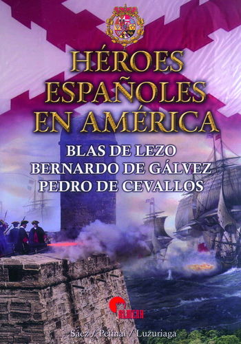 HÉROES ESPAÑOLES EN AMÉRICA. BLAS DE LEZO, BERNARDO DE GÁLVEZ, PEDRO DE CEVALLOS.