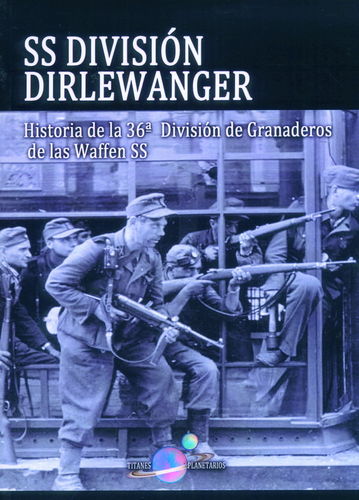 SS DIVISIÓN DIRLEWANGER. HISTORIA DE LA 36ª DIVISIÓN DE GRANADEROS DE LAS WAFFEN SS.