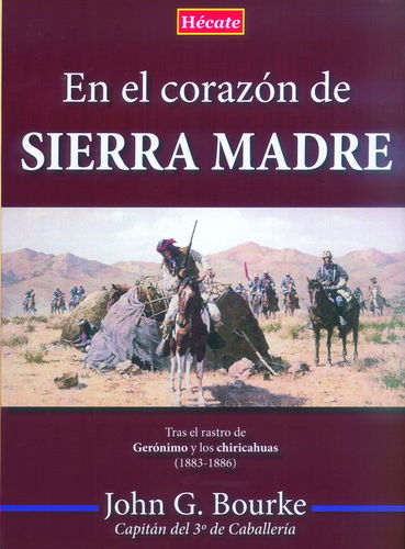 EN EL CORAZÓN DE SIERRA MADRE. TRAS EL RASTRO DE GERÓNIMO Y LOS CHIRICAHUAS (1883-1886).