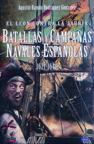 EL LEÓN CONTRA LA JAURÍA. BATALLAS Y CAMPAÑAS NAVALES ESPAÑOLAS 1621-1640.