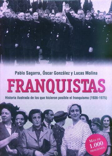 FRANQUISTAS. HISTORIA ILUSTRADA DE LOS QUE HICIERON POSIBLE EL FRANQUISMO (1936-1975)