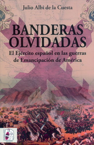 BANDERAS OLVIDADAS. EL EJÉRCITO ESPAÑOL EN LAS GUERRAS DE EMANCIPACIÓN DE AMÉRICA.
