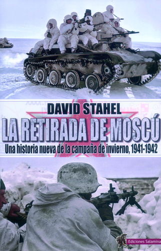 LA RETIRADA DE MOSCÚ. UNA HISTORIA NUEVA DE LA CAMPAÑA DE INVIERNO, 1941-1942.