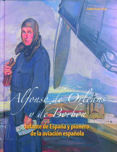 ALFONSO DE ORLEÁNS Y DE BORBÓN. INFANTE DE ESPAÑA Y PIONERO DE LA AVIACIÓN ESPAÑOLA.