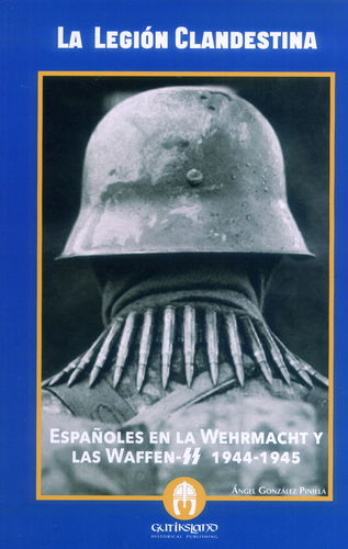 LA LEGIÓN CLANDESTINA. ESPAÑOLES EN LA WEHRMACHT Y LAS WAFFEN SS 1944-1945.