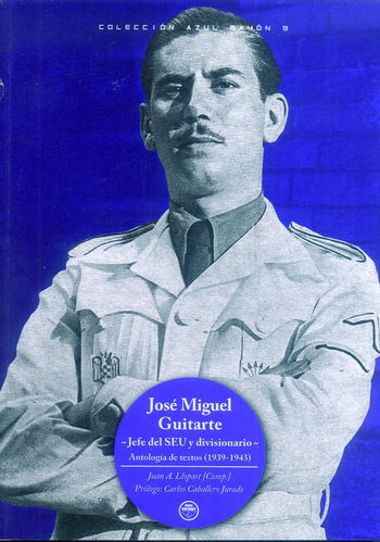 JOSÉ MIGUEL GUITARTE. JEFE DEL S.E.U. Y DIVISIONARIO. ANTOLOGÍA DE TEXTOS (1939-1943).
