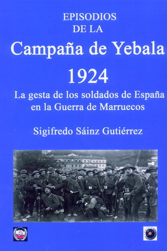 EPISODIOS DE LA CAMPAÑA DE YEBALA 1924. LA GESTA DE LOS SOLDADOS DE ESPAÑA EN LA GUERRA DE MARRUECOS