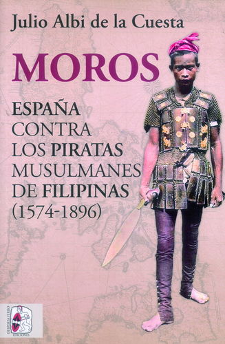 MOROS. ESPAÑA CONTRA LOS PIRATAS MUSULMANES DE FILIPINAS (1574-1896).
