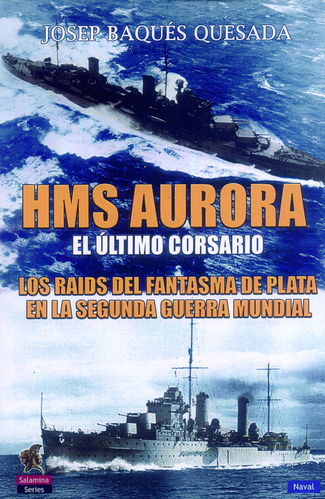 HMS AURORA. EL ÚLTIMO CORSARIO. LOS RAIDS DEL FANTASMA DE PLATA EN LA SEGUNDA GUERRA MUNDIAL.
