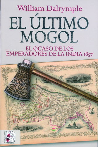 EL ÚLTIMO MOGOL. EL OCASO DE LOS EMPERADORES DE LA INDIA 1857.