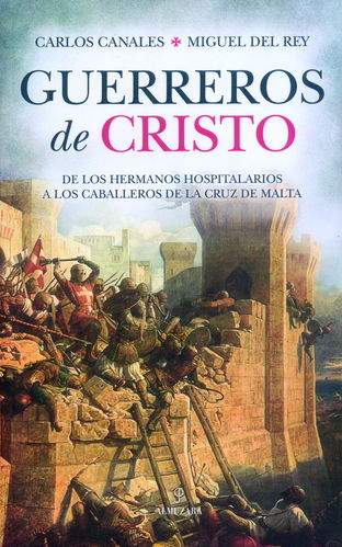 GUERREROS DE CRISTO. DE LOS HERMANOS HOSPITALARIOS A LOS CABALLEROS DE LA CRUZ DE MALTA.