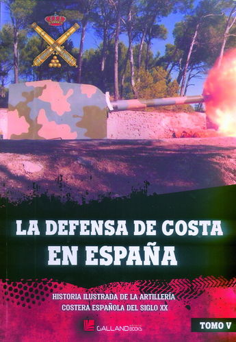 LA DEFENSA DE COSTA EN ESPAÑA. HISTORIA ILUSTRADA DE LA ARTILLERÍA COSTERA ESPAÑOLA... TOMO 5.