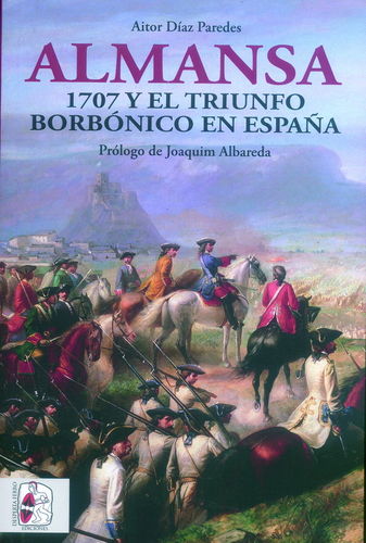 ALMANSA. 1707 Y EL TRIUNFO BORBÓNICO EN ESPAÑA.