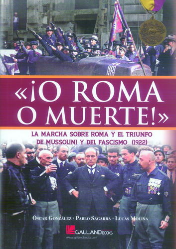 "¡ O ROMA O MUERTE !". LA MARCHA SOBRE ROMA Y EL TRIUNFO DE MUSSOLINI Y DEL FASCISMO (1922),