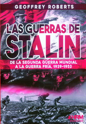 LAS GUERRAS DE STALIN. DE LA SEGUNDA GUERRA MUNDIAL A LA GUERRA FRÍA, 1939-1953.