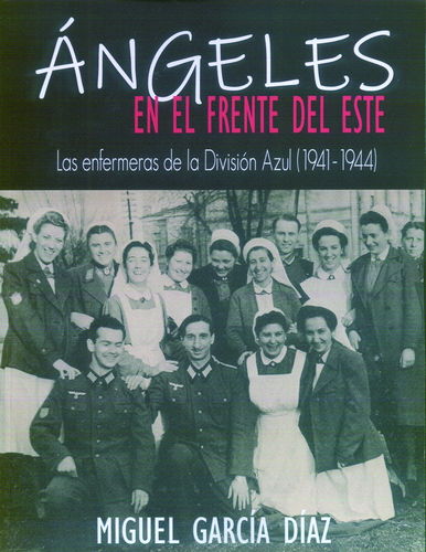 ÁNGELES EN EL FRENTE DEL ESTE. LAS ENFERMERAS DE LA DIVISIÓN AZUL (1941-1944).