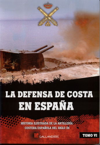 LA DEFENSA DE COSTA EN ESPAÑA. HISTORIA ILUSTRADA DE LA ARTILLERÍA COSTERA ESPAÑOLA... TOMO 6.